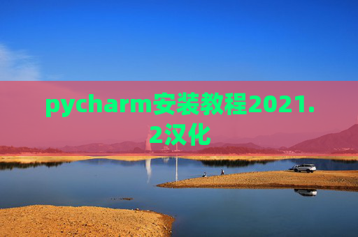 pycharm安装教程2021.2汉化 pycharm安装教程2021.2汉化